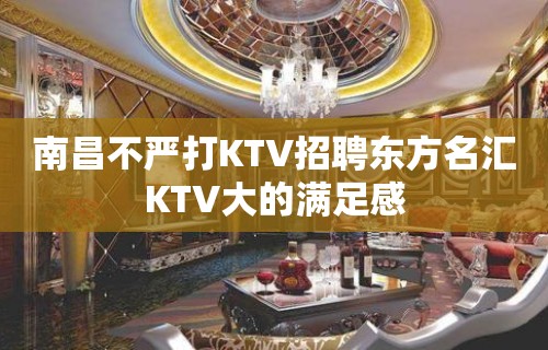 南昌﻿不严打KTV招聘东方名汇KTV大的满足感