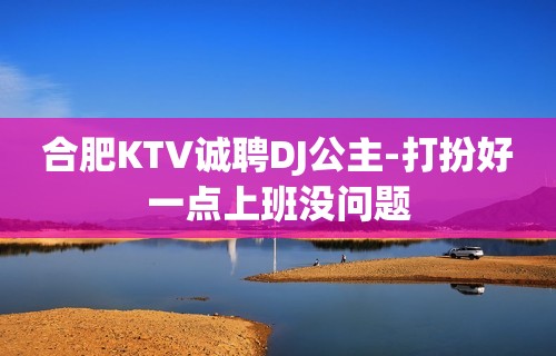 合肥KTV诚聘DJ公主-打扮好一点上班没问题