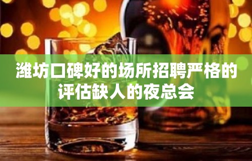 潍坊口碑好的场所招聘严格的评估缺人的夜总会