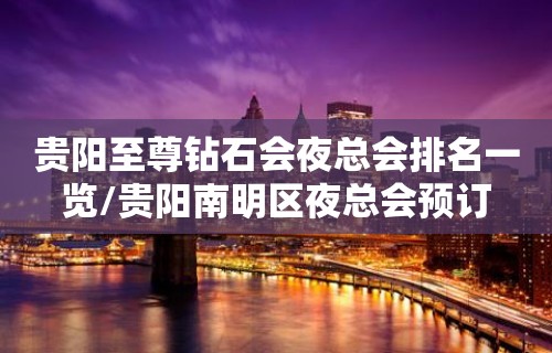 贵阳至尊钻石会夜总会排名一览/贵阳南明区夜总会预订