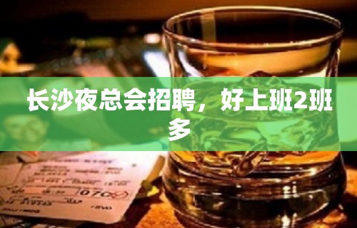 长沙夜总会招聘，好上班2班多