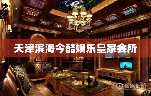 天津滨海今酷娱乐皇家会所