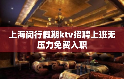 上海闵行假期ktv招聘上班无压力免费入职