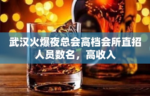 武汉火爆夜总会高档会所直招人员数名，高收入