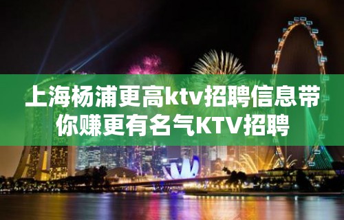 上海杨浦更高ktv招聘信息带你赚更有名气KTV招聘