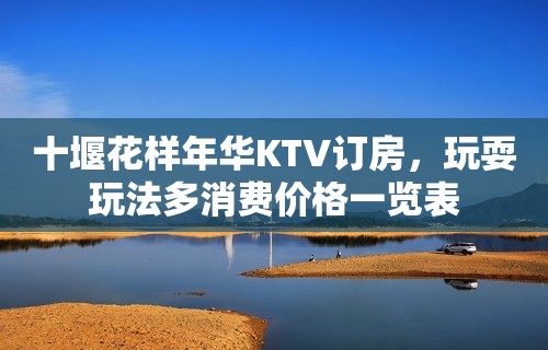 十堰花样年华KTV订房，玩耍玩法多消费价格一览表