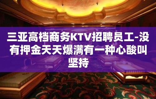 三亚高档商务KTV招聘员工-没有押金天天爆满有一种心酸叫坚持