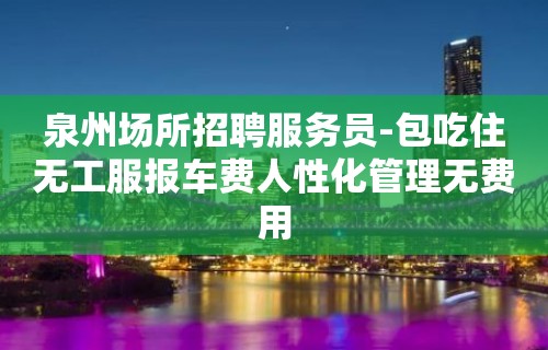 泉州场所招聘服务员-包吃住无工服报车费人性化管理无费用