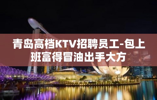 青岛高档KTV招聘员工-包上班富得冒油出手大方