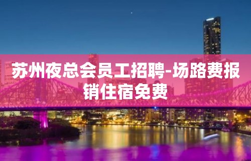 苏州夜总会员工招聘-场路费报销住宿免费