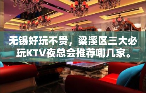 无锡好玩不贵，梁溪区三大必玩KTV夜总会推荐哪几家。