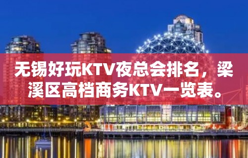 无锡好玩KTV夜总会排名，梁溪区高档商务KTV一览表。