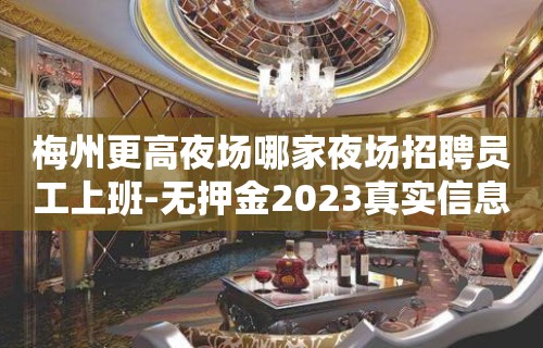 梅州更高夜场哪家夜场招聘员工上班-无押金2023真实信息