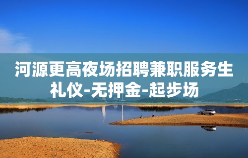 河源更高夜场招聘兼职服务生礼仪-无押金-起步场