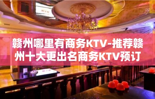 赣州哪里有商务KTV-推荐赣州十大更出名商务KTV预订