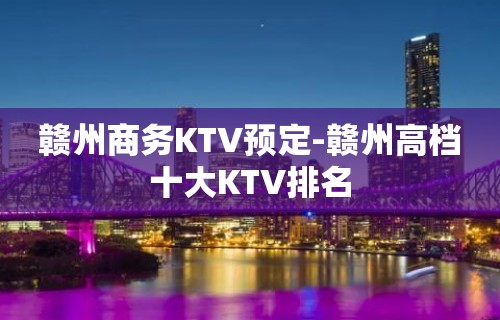 赣州商务KTV预定-赣州高档十大KTV排名