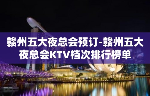 赣州五大夜总会预订-赣州五大夜总会KTV档次排行榜单