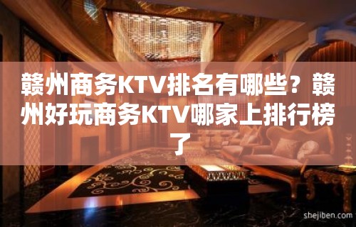 赣州商务KTV排名有哪些？赣州好玩商务KTV哪家上排行榜了