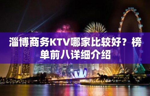 淄博商务KTV哪家比较好？榜单前八详细介绍