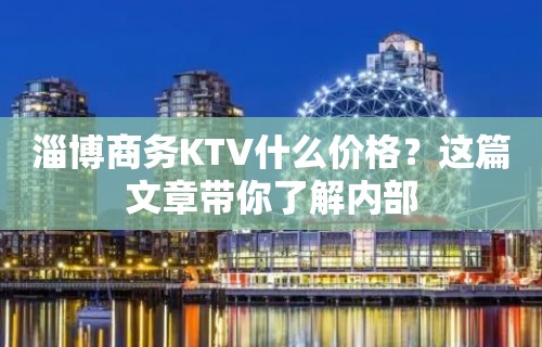 淄博商务KTV什么价格？这篇文章带你了解内部