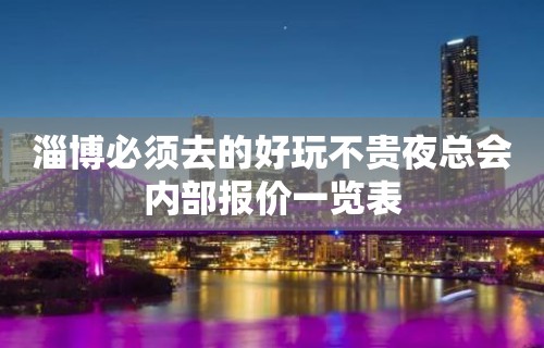 淄博必须去的好玩不贵夜总会内部报价一览表