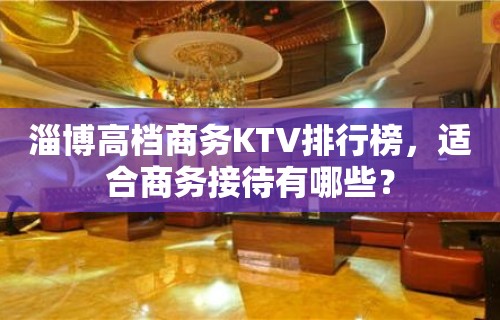 淄博高档商务KTV排行榜，适合商务接待有哪些？