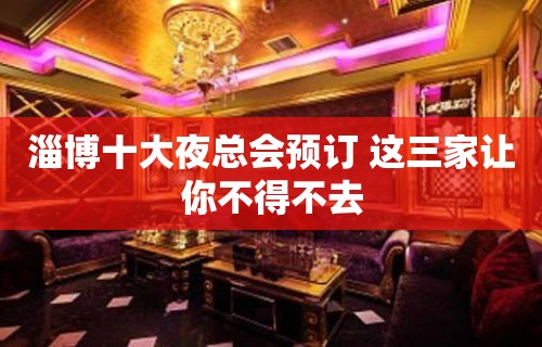 淄博十大夜总会预订 这三家让你不得不去