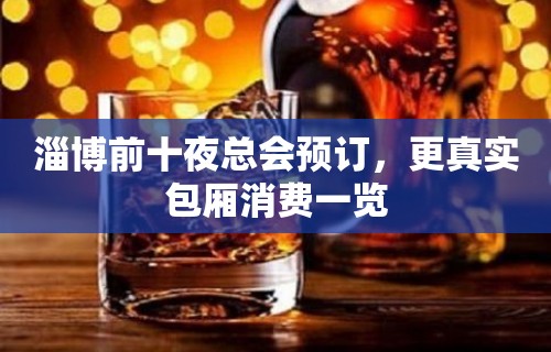 淄博前十夜总会预订，更真实包厢消费一览