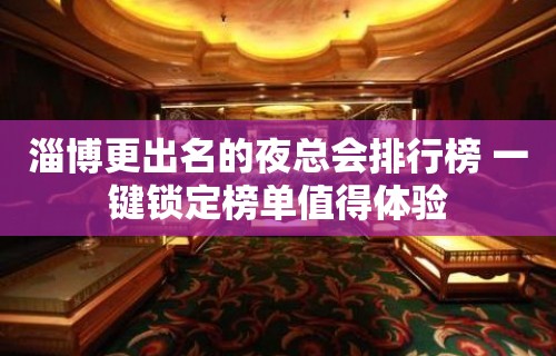 淄博更出名的夜总会排行榜 一键锁定榜单值得体验