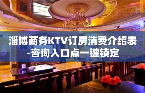 淄博商务KTV订房消费介绍表-咨询入口点一键锁定