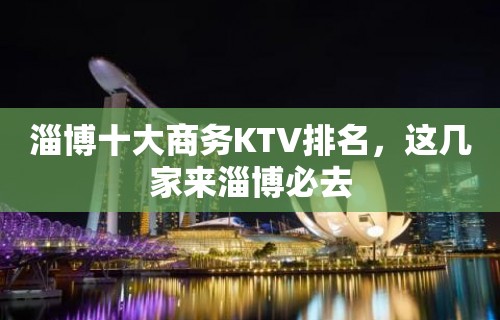 淄博十大商务KTV排名，这几家来淄博必去