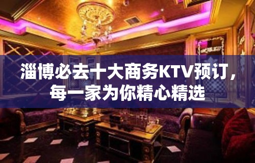 淄博必去十大商务KTV预订，每一家为你精心精选