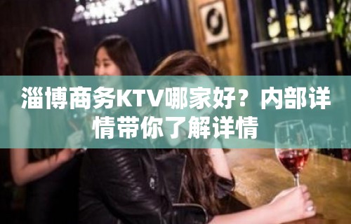 淄博商务KTV哪家好？内部详情带你了解详情