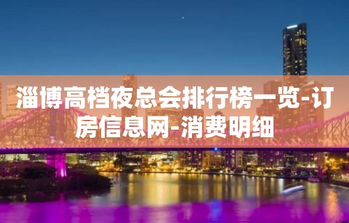 淄博高档夜总会排行榜一览-订房信息网-消费明细