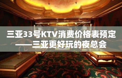 三亚33号KTV消费价格表预定——三亚更好玩的夜总会