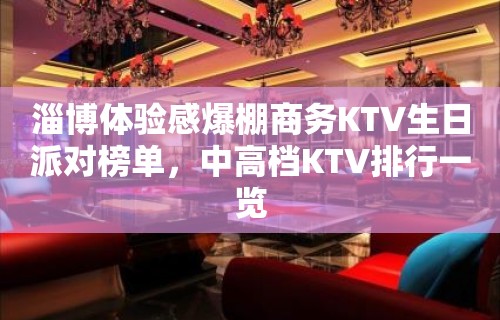 淄博体验感爆棚商务KTV生日派对榜单，中高档KTV排行一览