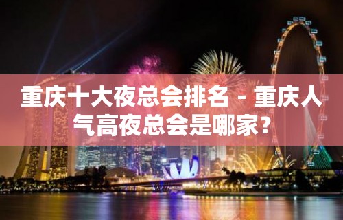 重庆十大夜总会排名－重庆人气高夜总会是哪家？