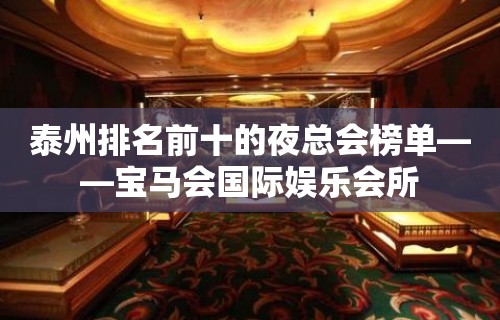 泰州排名前十的夜总会榜单——宝马会国际娱乐会所