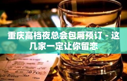 重庆高档夜总会包厢预订－这几家一定让你留恋