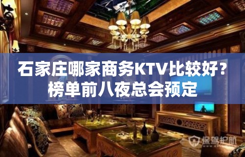 石家庄哪家商务KTV比较好？榜单前八夜总会预定