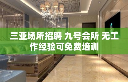 三亚场所招聘 九号会所 无工作经验可免费培训