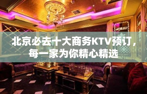 北京必去十大商务KTV预订，每一家为你精心精选