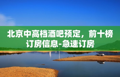 北京中高档酒吧预定，前十榜订房信息-急速订房