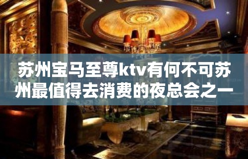 苏州宝马至尊ktv有何不可苏州最值得去消费的夜总会之一