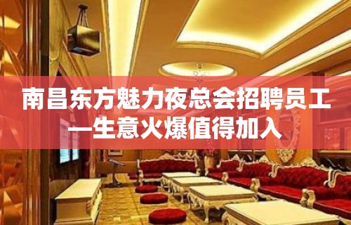 南昌东方魅力夜总会招聘员工—生意火爆值得加入