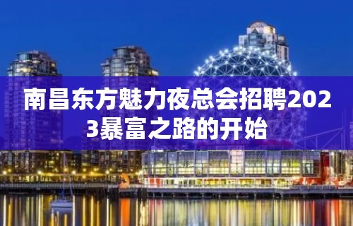 南昌东方魅力夜总会招聘2023暴富之路的开始