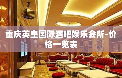 重庆英皇国际酒吧娱乐会所-价格一览表