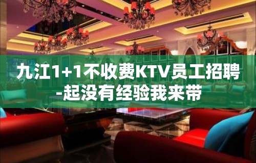 九江1+1不收费KTV员工招聘-起没有经验我来带