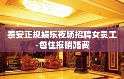 泰安正规娱乐夜场招聘女员工-包住报销路费