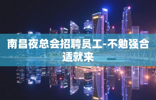 南昌夜总会招聘员工-不勉强合适就来